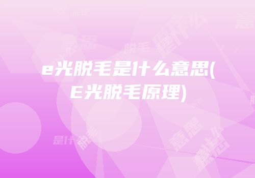 e光脱毛是什么意思(E光脱毛原理)