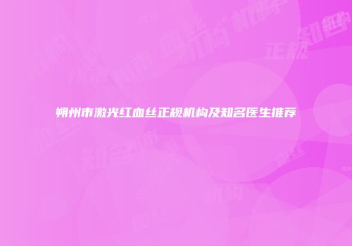 朔州市激光红血丝正规机构及知名医生推荐