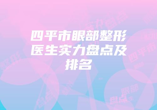 四平市眼部整形医生实力盘点及排名