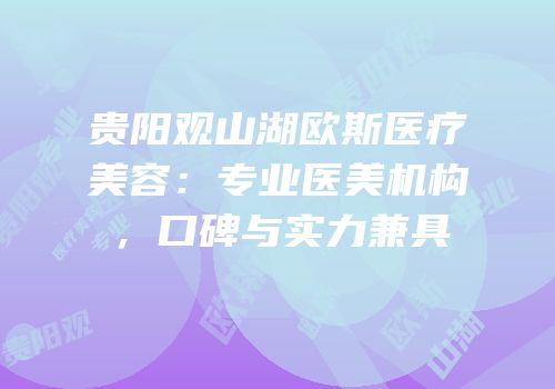 贵阳观山湖欧斯医疗美容：专业医美机构，口碑与实力兼具