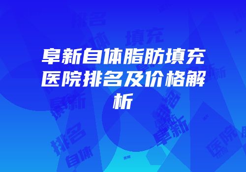 阜新自体脂肪填充医院排名及价格解析