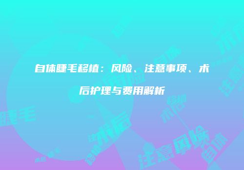 自体睫毛移植：风险、注意事项、术后护理与费用解析