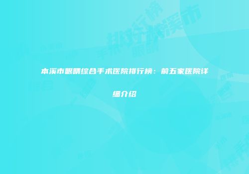 本溪市眼睛综合手术医院排行榜：前五家医院详细介绍