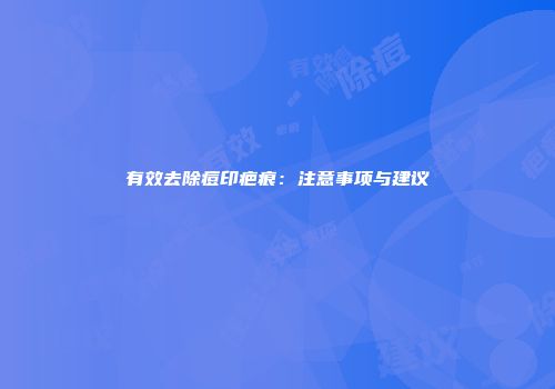 有效去除痘印疤痕：注意事项与建议