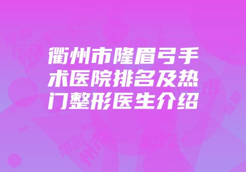 衢州市隆眉弓手术医院排名及热门整形医生介绍