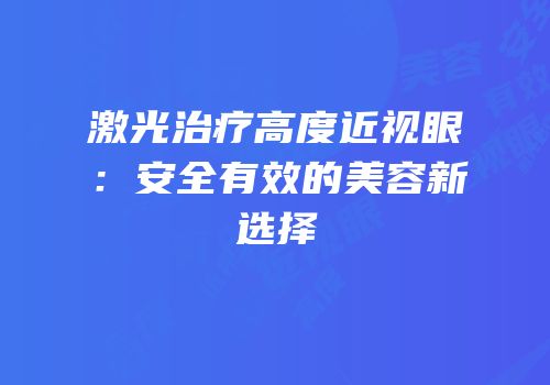 激光治疗高度近视眼：安全有效的美容新选择