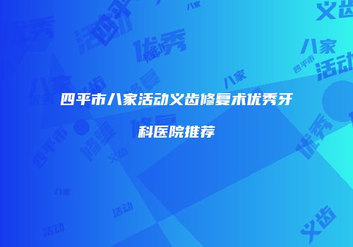 四平市八家活动义齿修复术优秀牙科医院推荐
