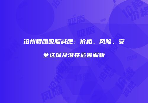 沧州腰腹吸脂减肥：价格、风险、安全选择及潜在危害解析