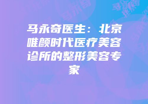 马永奇医生：北京唯颜时代医疗美容诊所的整形美容专家
