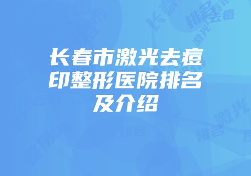 长春市激光去痘印整形医院排名及介绍