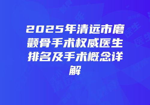 2025年清远市磨颧骨手术权威医生排名及手术概念详解