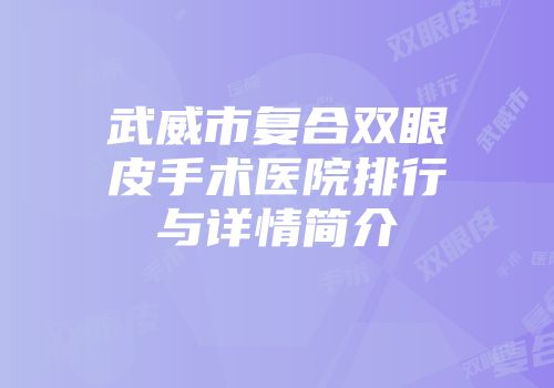 武威市复合双眼皮手术医院排行与详情简介