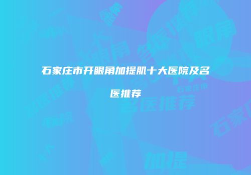 石家庄市开眼角加提肌十大医院及名医推荐