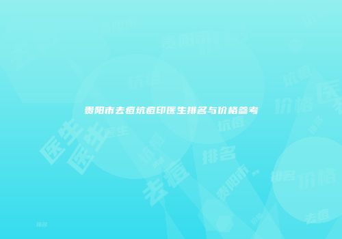 贵阳市去痘坑痘印医生排名与价格参考