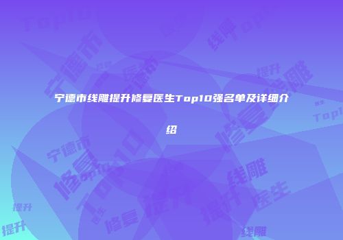 宁德市线雕提升修复医生Top10强名单及详细介绍