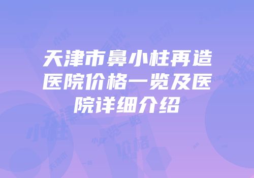 天津市鼻小柱再造医院价格一览及医院详细介绍