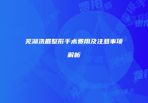 芜湖洗眉整形手术费用及注意事项解析
