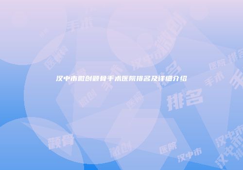 汉中市微创颧骨手术医院排名及详细介绍