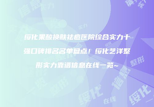 绥化果酸换肤祛痘医院综合实力十强口碑排名名单盘点！绥化艺洋整形实力靠谱信息在线一览~