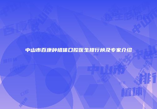 中山市百康种植体口腔医生排行榜及专家介绍