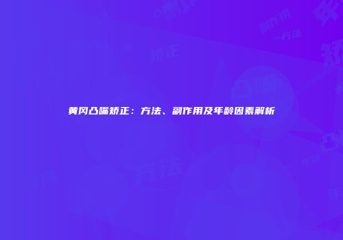 黄冈凸嘴矫正：方法、副作用及年龄因素解析