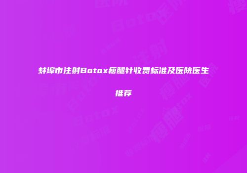 蚌埠市注射Botox瘦腿针收费标准及医院医生推荐