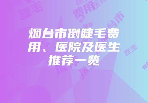 烟台市倒睫毛费用、医院及医生推荐一览