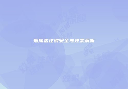 玻尿酸注射安全与效果解析