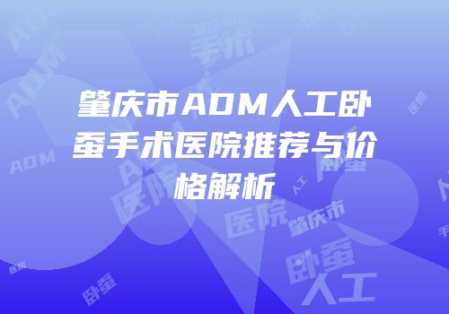 肇庆市ADM人工卧蚕手术医院推荐与价格解析