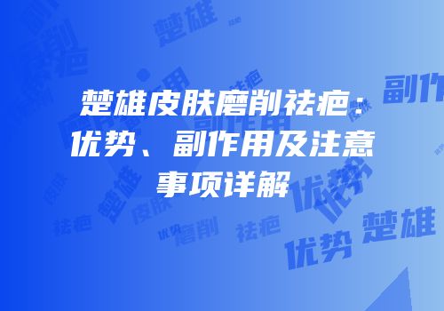 楚雄皮肤磨削祛疤：优势、副作用及注意事项详解