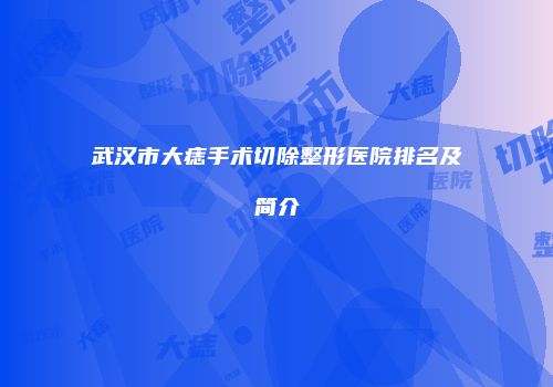 武汉市大痣手术切除整形医院排名及简介