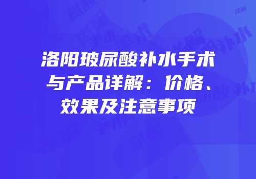 洛阳玻尿酸补水手术与产品详解：价格、效果及注意事项