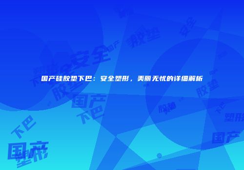 国产硅胶垫下巴：安全塑形，美丽无忧的详细解析