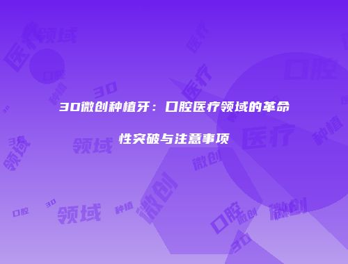 3D微创种植牙：口腔医疗领域的革命性突破与注意事项