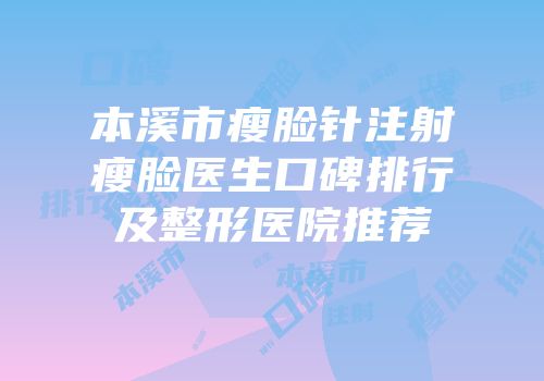 本溪市瘦脸针注射瘦脸医生口碑排行及整形医院推荐