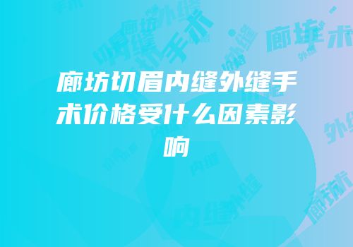 廊坊切眉内缝外缝手术价格受什么因素影响