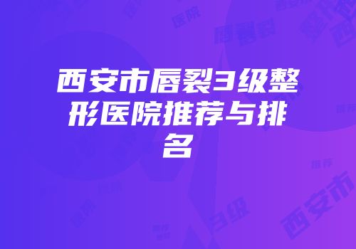 西安市唇裂3级整形医院推荐与排名