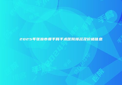 2025年张掖市瘦手臂手术医院排名及价格信息