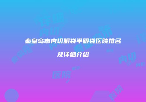 秦皇岛市内切眼袋半眼袋医院排名及详细介绍