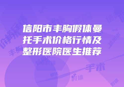 信阳市丰胸假体曼托手术价格行情及整形医院医生推荐