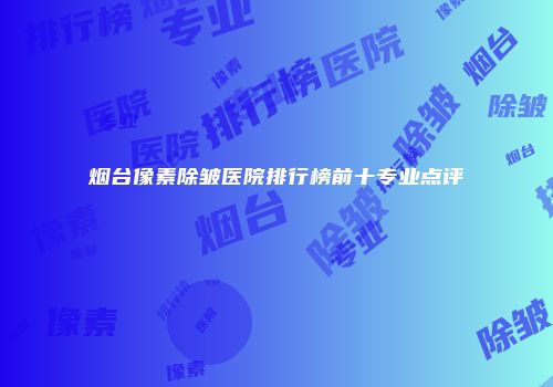 烟台像素除皱医院排行榜前十专业点评