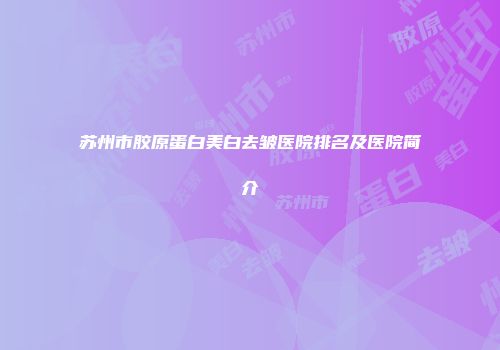 苏州市胶原蛋白美白去皱医院排名及医院简介