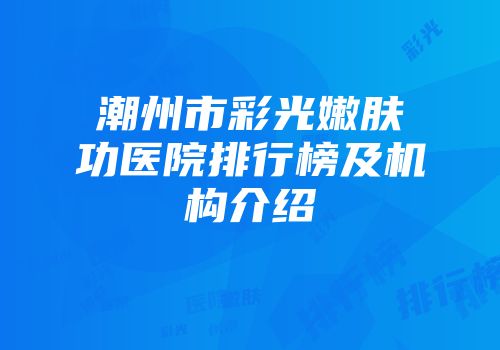 潮州市彩光嫩肤功医院排行榜及机构介绍