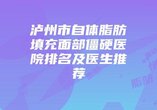 泸州市自体脂肪填充面部僵硬医院排名及医生推荐