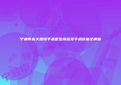 宁波市永久埋线手术医生排名及手术价格全解析