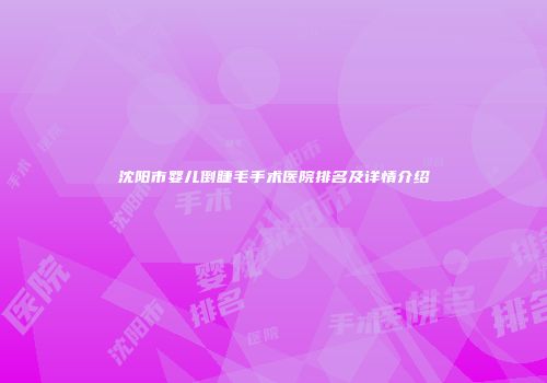 沈阳市婴儿倒睫毛手术医院排名及详情介绍