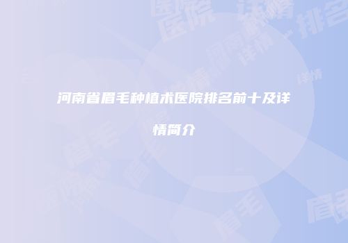 河南省眉毛种植术医院排名前十及详情简介