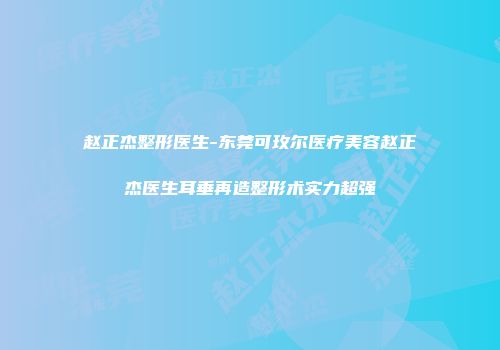 赵正杰整形医生-东莞可玫尔医疗美容赵正杰医生耳垂再造整形术实力超强