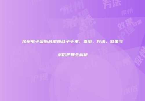 泉州电子吸脂减肥瘦肚子手术：费用、方法、效果与术后护理全解析