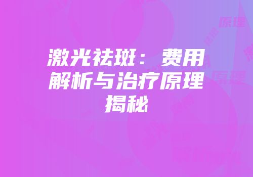 激光祛斑：费用解析与治疗原理揭秘